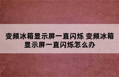 变频冰箱显示屏一直闪烁 变频冰箱显示屏一直闪烁怎么办